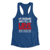 My Husband And I Fell In Love At First Sight. May Be I Should Have Taken A Second Look Womens Racerback Tank