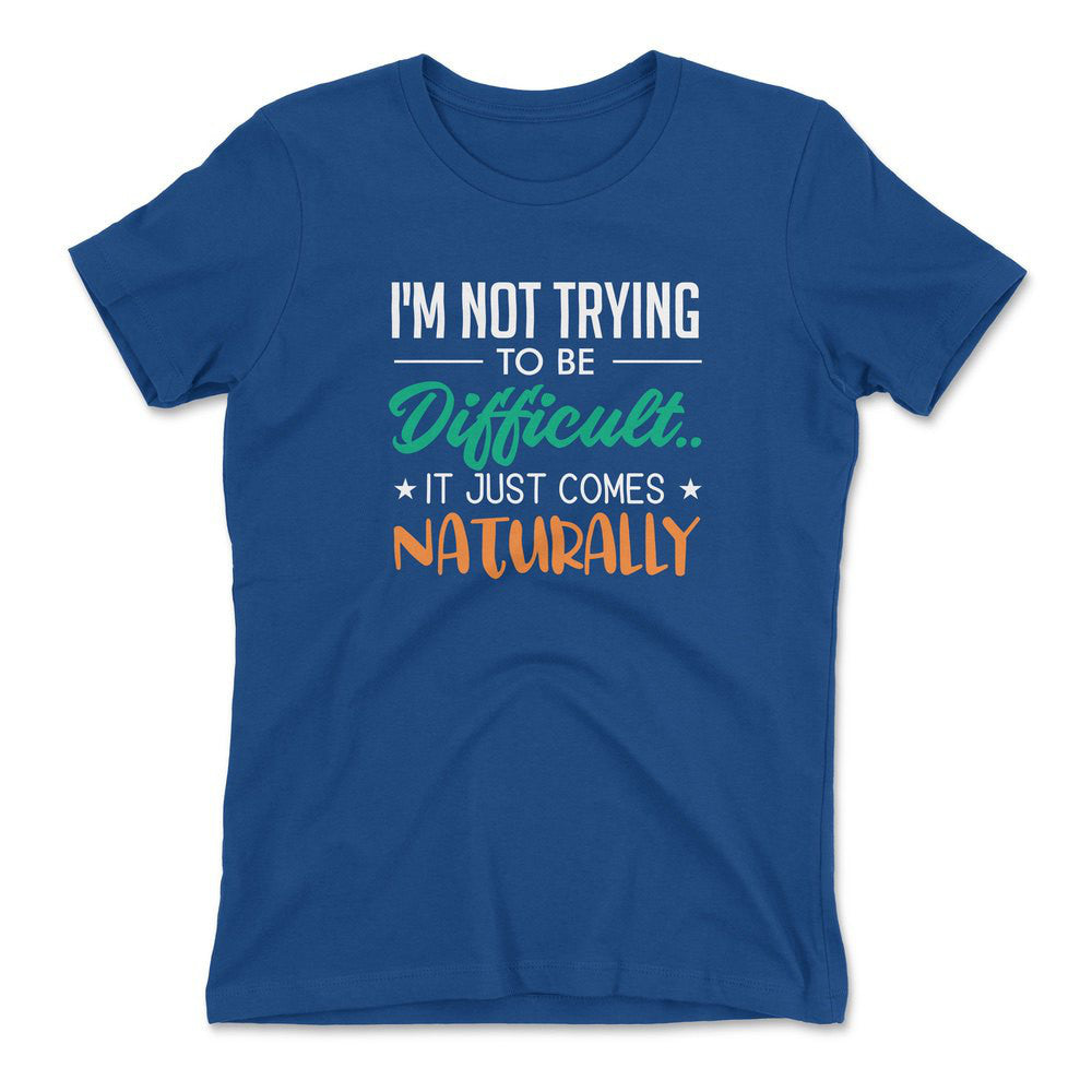 I'm Not Trying To Be Difficult. It Just Comes Naturally Womens T-Shirt in Royal color