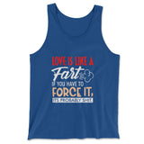 Love Is Like A Fart, If You Have To Force It, Its Probably Shit Men/Unisex Tank in True Royal color
