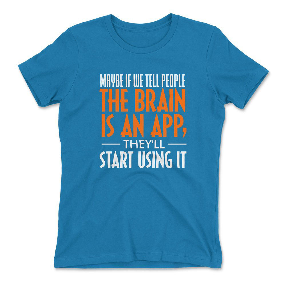 Maybe If We Tell People The Brain Is An App, They'll Start Using It Womens T-Shirt in Turquoise color