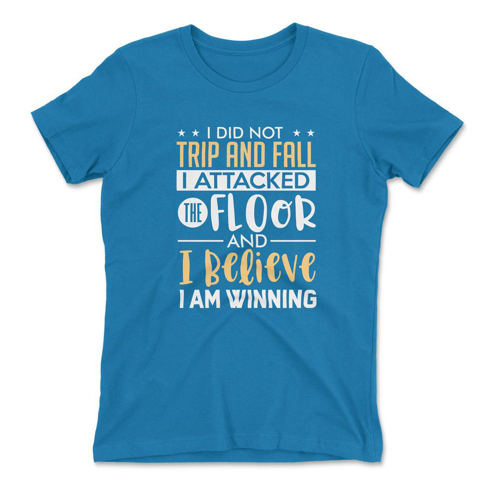 I Did Not Trip And Fall, I Attacked The Floor And I Believe I Am Winning Womens T-Shirt in Turquoise color