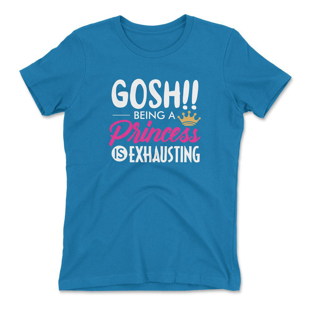 Gosh!! Being A Pricess Is Exhausting Womens T-Shirt in Turquoise color