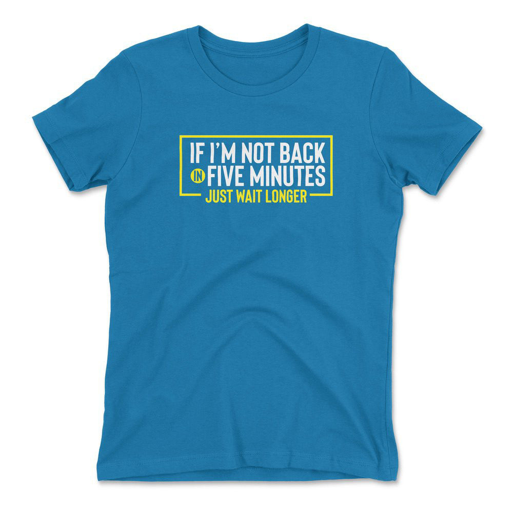 If I'm Not Back In 5 Minutes, Just Wait Longer Womens T-Shirt in Turquoise color