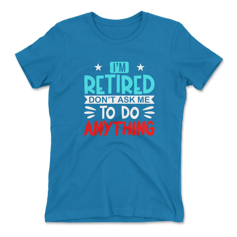I'm Retired, Don't Ask Me To Do Anything Womens T-Shirt in Turquoise color