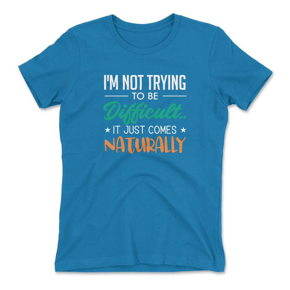 I'm Not Trying To Be Difficult. It Just Comes Naturally Womens T-Shirt in Turquoise color
