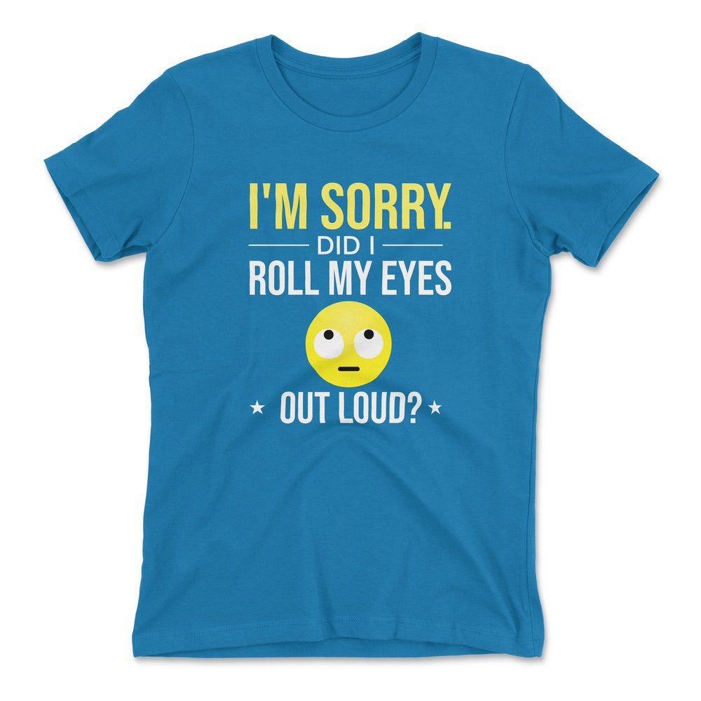 I'm Sorry, Did I Roll My Eyes Out Loud Womens T-Shirt in Turquoise color