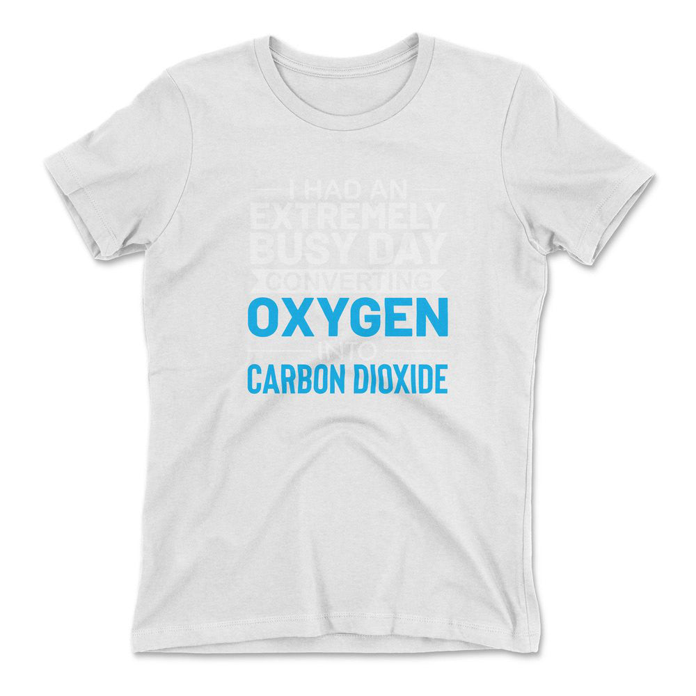 I Had An Extremely Busy Day Converting Oxygen To Carbon Dioxide Womens T-Shirt in White color