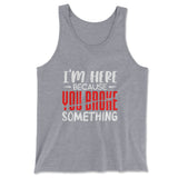 I'm Here Because You Broke Something Men/Unisex Tank in Athletic Heather color