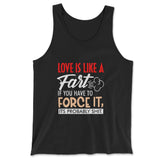 Love Is Like A Fart, If You Have To Force It, Its Probably Shit Men/Unisex Tank in Black color