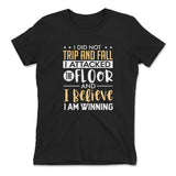 I Did Not Trip And Fall, I Attacked The Floor And I Believe I Am Winning Womens T-Shirt in Black color