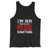 I'm Here Because You Broke Something Men/Unisex Tank in Black color