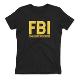 FBI - Female Body Investigator Womens T-Shirt in Black color