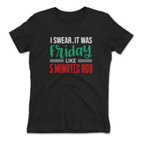 I Swear, It Was Friday Like 5 Minutes Ago Womens T-Shirt in Black color