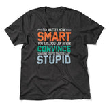 No Matter How Smart You Are, You Can Never Convince Someone That They Are Stupid Men/Unisex T-Shirt