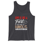 Love Is Like A Fart, If You Have To Force It, Its Probably Shit Men/Unisex Tank in Dark Grey color