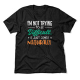 I'm Not Trying To Be Difficult. It Just Comes Naturally Men/Unisex T-Shirt