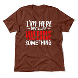 I'm Here Because You Broke Something Men/Unisex T-Shirt