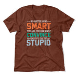 No Matter How Smart You Are, You Can Never Convince Someone That They Are Stupid Men/Unisex T-Shirt in Heather Clay color