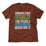 Common Sense Is Like A Deodorant, The People Who Need It The Most Never Use It Men/Unisex T-Shirt in Heather Clay color