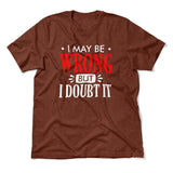 I May Be Wrong, But I Doubt It Men/Unisex T-Shirt in Heather Clay color