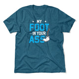 My Foot In Your Ass Men/Unisex T-Shirt in Heather Deep Teal color
