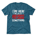 I'm Here Because You Broke Something Men/Unisex T-Shirt in Heather Deep Teal color