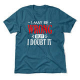 I May Be Wrong, But I Doubt It Men/Unisex T-Shirt in Heather Deep Teal color