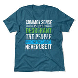 Common Sense Is Like A Deodorant, The People Who Need It The Most Never Use It Men/Unisex T-Shirt in Heather Deep Teal color