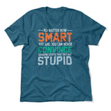 No Matter How Smart You Are, You Can Never Convince Someone That They Are Stupid Men/Unisex T-Shirt in Heather Deep Teal color