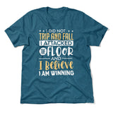 I Did Not Trip And Fall, I Attacked The Floor And I Believe I Am Winning Men/Unisex T-Shirt in Heather Deep Teal color