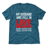 My Husband And I Fell In Love At First Sight. May Be I Should Have Taken A Second Look Men/Unisex T-Shirt in Heather Deep Teal color