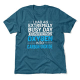 I Had An Extremely Busy Day Converting O2 To Co2 Men/Unisex T-Shirt in Heather Deep Teal color