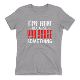 I'm Here Because You Broke Something Womens T-Shirt in Heather Grey color