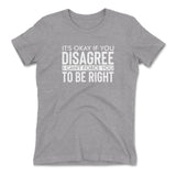 It's Okay If You Disagree, I Can't Force You To Be Right Womens T-Shirt in Heather Grey color