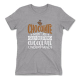 Chocolate Doesn't Ask Silly Questions, Chocolate Undestands Womens T-Shirt in Heather Grey color