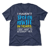 I Haven't Spoken To My Wife In Years, I Didn't Want To Interrupt Her Men/Unisex T-Shirt in Heather Navy color