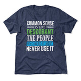 Common Sense Is Like A Deodorant, The People Who Need It The Most Never Use It Men/Unisex T-Shirt in Heather Navy color