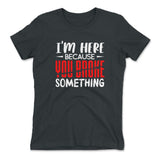 I'm Here Because You Broke Something Womens T-Shirt in Heavy Metal color