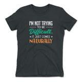 I'm Not Trying To Be Difficult. It Just Comes Naturally Womens T-Shirt in Heavy Metal color