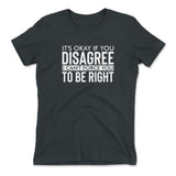 It's Okay If You Disagree, I Can't Force You To Be Right Womens T-Shirt in Heavy Metal color