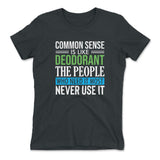 Common Sense Is Like A Deodorant, The People Who Need It The Most Never Use It Womens T-Shirt in Heavy Metal color
