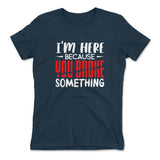 I'm Here Because You Broke Something Womens T-Shirt in Midnight Navy color