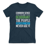 Common Sense Is Like A Deodorant, The People Who Need It The Most Never Use It Womens T-Shirt in Midnight Navy color