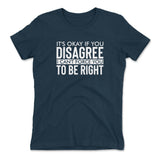 It's Okay If You Disagree, I Can't Force You To Be Right Womens T-Shirt in Midnight Navy color