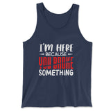 I'm Here Because You Broke Something Men/Unisex Tank in Navy color