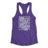 One Can Be Beaten Up In School Simply By Referring To Oneself As One Womens Racerback Tank