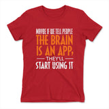 May Be If We Tell People The Brain Is An App, They'll Start Using It Womens T-Shirt in Red color