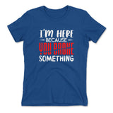 I'm Here Because You Broke Something Womens T-Shirt in Royal color