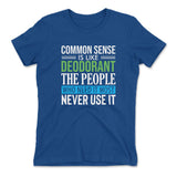 Common Sense Is Like A Deodorant, The People Who Need It The Most Never Use It Womens T-Shirt in Royal color