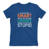 No Matter How Smart You Are, You Can Never Convince Someone That They Are Stupid Womens T-Shirt in Royal color